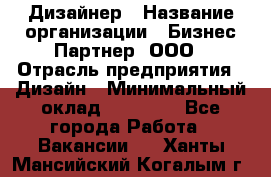 Дизайнер › Название организации ­ Бизнес-Партнер, ООО › Отрасль предприятия ­ Дизайн › Минимальный оклад ­ 25 000 - Все города Работа » Вакансии   . Ханты-Мансийский,Когалым г.